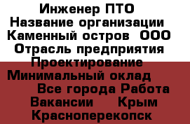 Инженер ПТО › Название организации ­ Каменный остров, ООО › Отрасль предприятия ­ Проектирование › Минимальный оклад ­ 35 000 - Все города Работа » Вакансии   . Крым,Красноперекопск